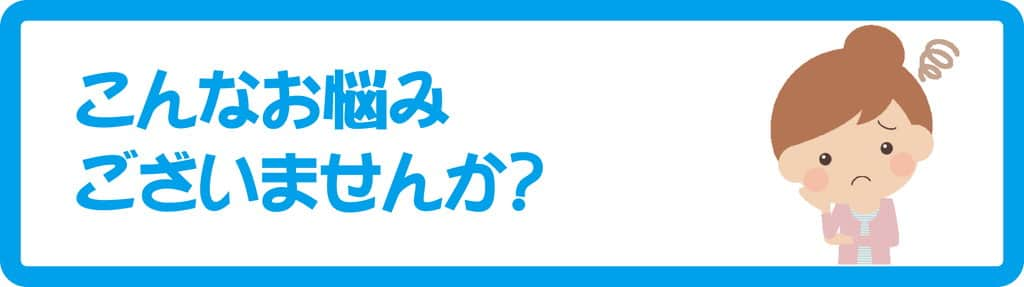 こんなお悩みありませんか？